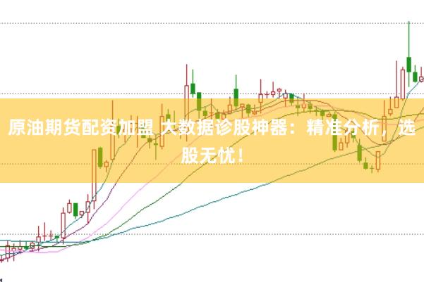 原油期货配资加盟 大数据诊股神器：精准分析，选股无忧！