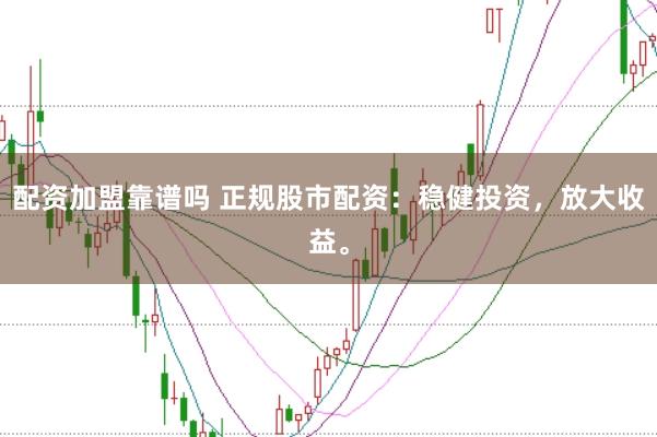 配资加盟靠谱吗 正规股市配资：稳健投资，放大收益。