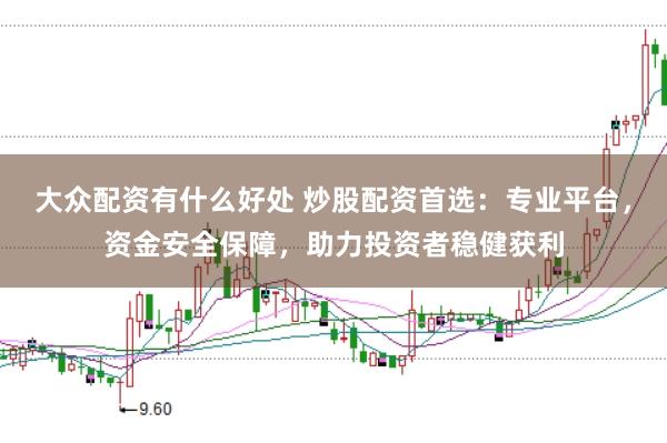 大众配资有什么好处 炒股配资首选：专业平台，资金安全保障，助力投资者稳健获利