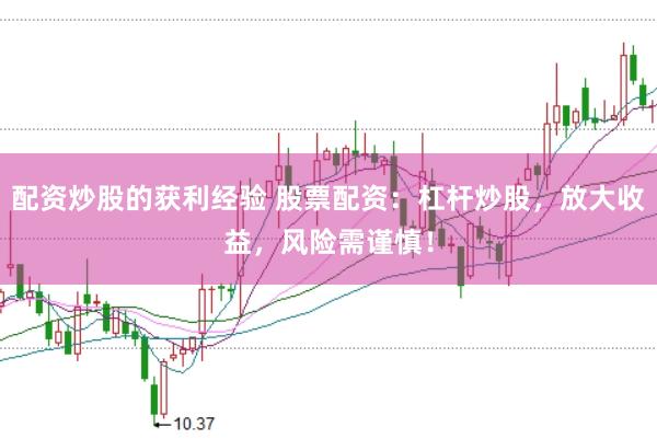 配资炒股的获利经验 股票配资：杠杆炒股，放大收益，风险需谨慎！