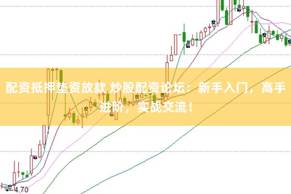 配资抵押垫资放款 炒股配资论坛：新手入门，高手进阶，实战交流！