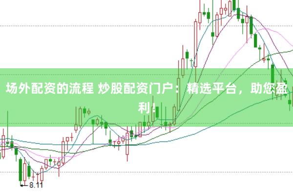 场外配资的流程 炒股配资门户：精选平台，助您盈利！