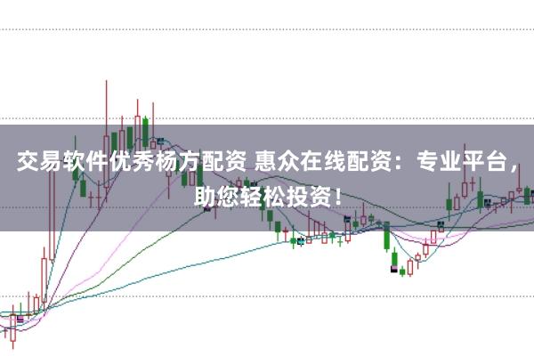 交易软件优秀杨方配资 惠众在线配资:专业平台,助您轻松投资!