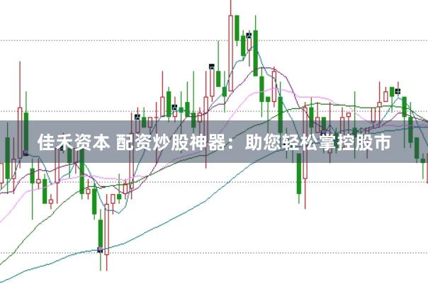 佳禾资本 配资炒股神器：助您轻松掌控股市
