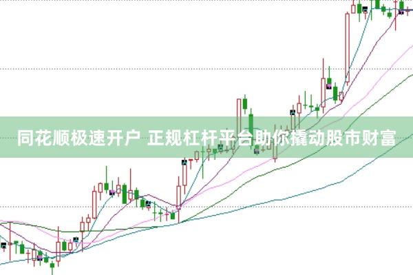 同花顺极速开户 正规杠杆平台助你撬动股市财富