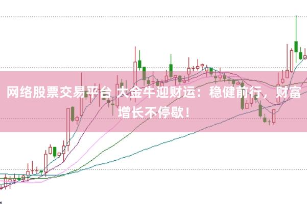 网络股票交易平台 大金牛迎财运：稳健前行，财富增长不停歇！