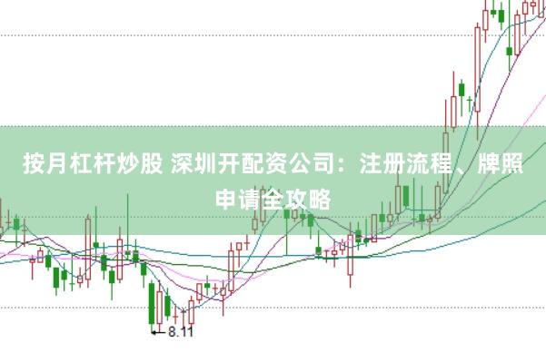 按月杠杆炒股 深圳开配资公司：注册流程、牌照申请全攻略