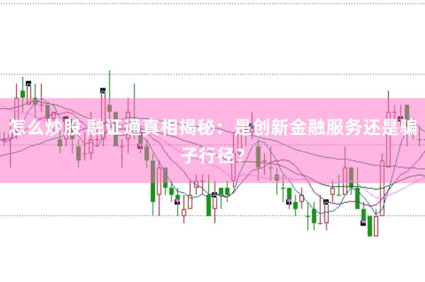 怎么炒股 融证通真相揭秘：是创新金融服务还是骗子行径？