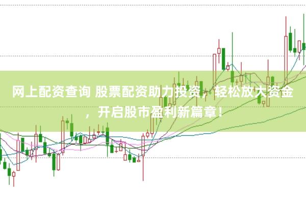 网上配资查询 股票配资助力投资，轻松放大资金，开启股市盈利新篇章！