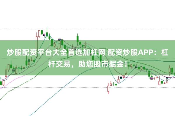 炒股配资平台大全首选加杠网 配资炒股APP:杠杆交易,助您股市掘金!