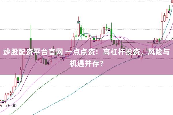 炒股配资平台官网 一点点资:高杠杆投资,风险与机遇并存?