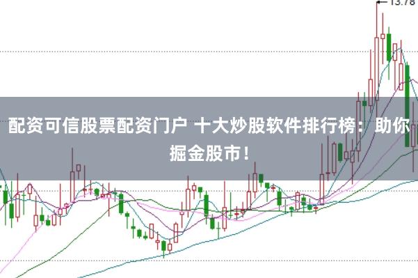 配资可信股票配资门户 十大炒股软件排行榜:助你掘金股市!