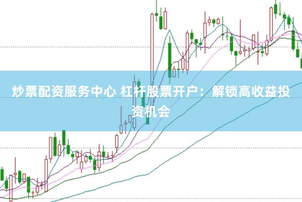 炒票配资服务中心 杠杆股票开户:解锁高收益投资机会