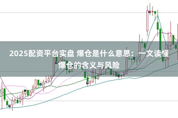 2025配资平台实盘 爆仓是什么意思：一文读懂爆仓的含义与风险