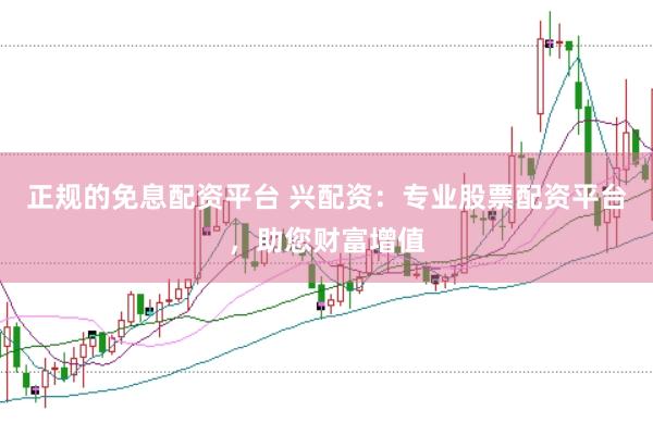 正规的免息配资平台 兴配资:专业股票配资平台,助您财富增值