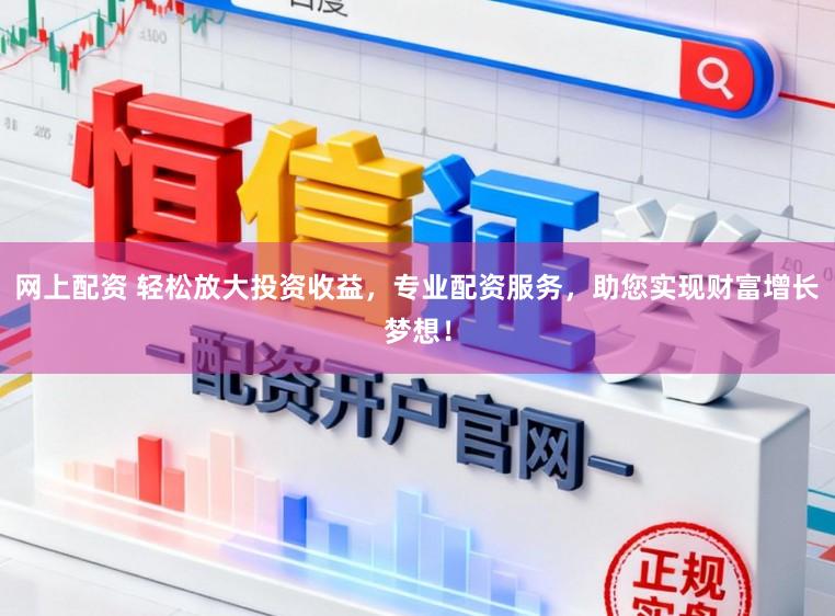 网上配资 轻松放大投资收益，专业配资服务，助您实现财富增长梦想！