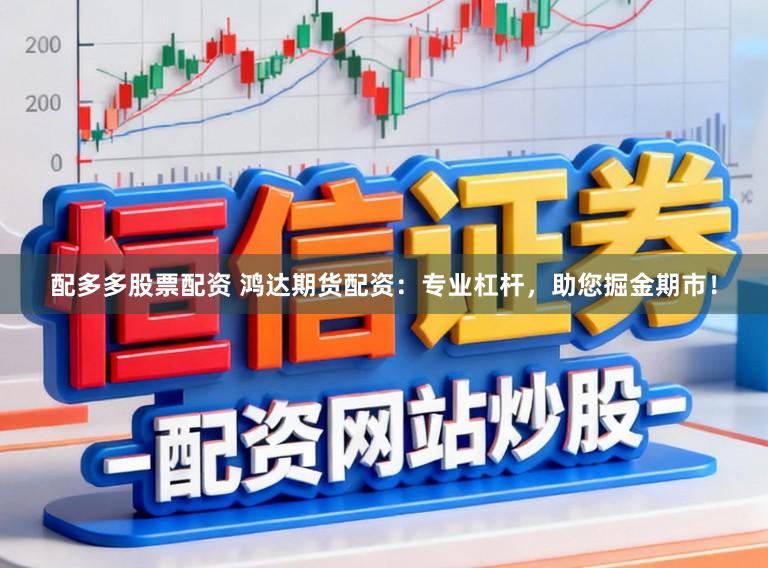 配多多股票配资 鸿达期货配资:专业杠杆,助您掘金期市!