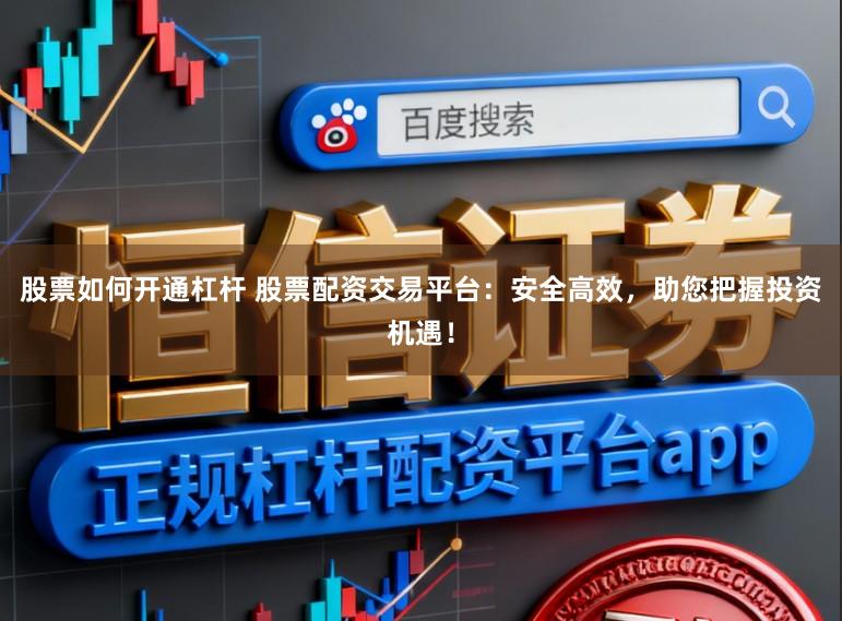 股票如何开通杠杆 股票配资交易平台：安全高效，助您把握投资机遇！