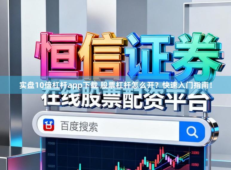 实盘10倍杠杆app下载 股票杠杆怎么开?快速入门指南!