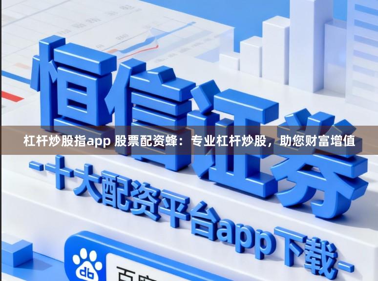 杠杆炒股指app 股票配资蜂：专业杠杆炒股，助您财富增值