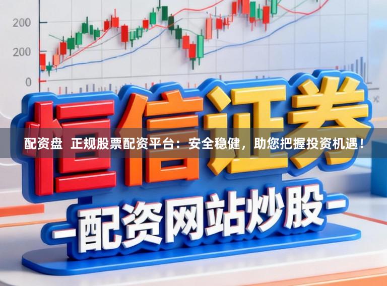 配资盘 正规股票配资平台:安全稳健,助您把握投资机遇!