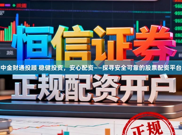 中金财通投顾 稳健投资，安心配资——探寻安全可靠的股票配资平台