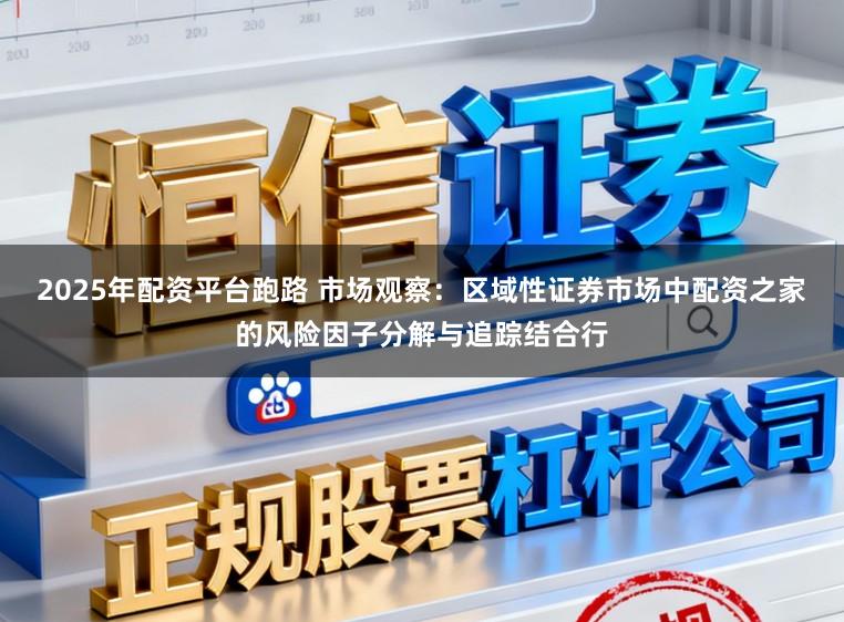 2025年配资平台跑路 市场观察:区域性证券市场中配资之家的风险因子分解与追踪结合行