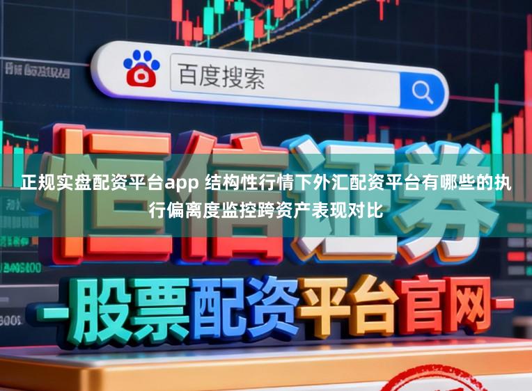 正规实盘配资平台app 结构性行情下外汇配资平台有哪些的执行偏离度监控跨资产表现对比