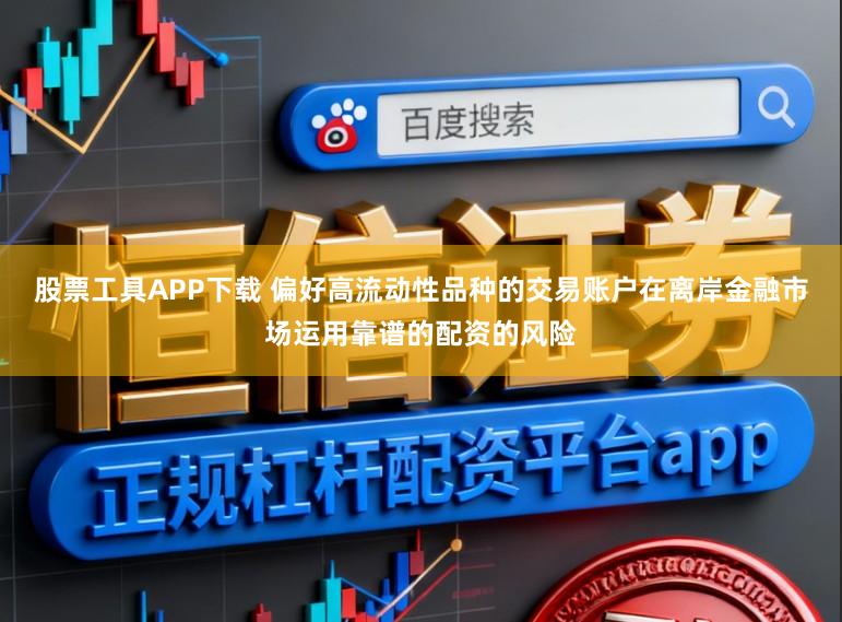 股票工具APP下载 偏好高流动性品种的交易账户在离岸金融市场运用靠谱的配资的风险
