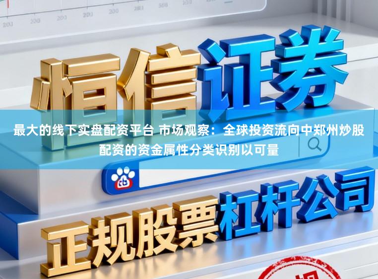 最大的线下实盘配资平台 市场观察：全球投资流向中郑州炒股配资的资金属性分类识别以可量