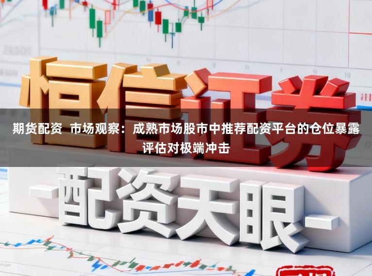 期货配资  市场观察：成熟市场股市中推荐配资平台的仓位暴露评估对极端冲击
