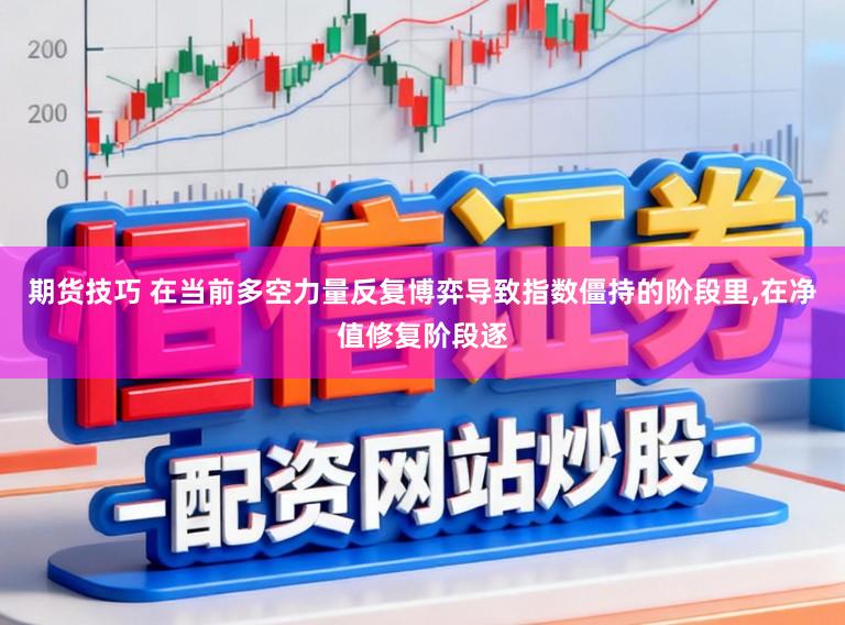 期货技巧 在当前多空力量反复博弈导致指数僵持的阶段里，在净值修复阶段逐