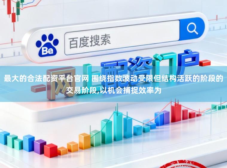 最大的合法配资平台官网 围绕指数波动受限但结构活跃的阶段的交易阶段，以机会捕捉效率为