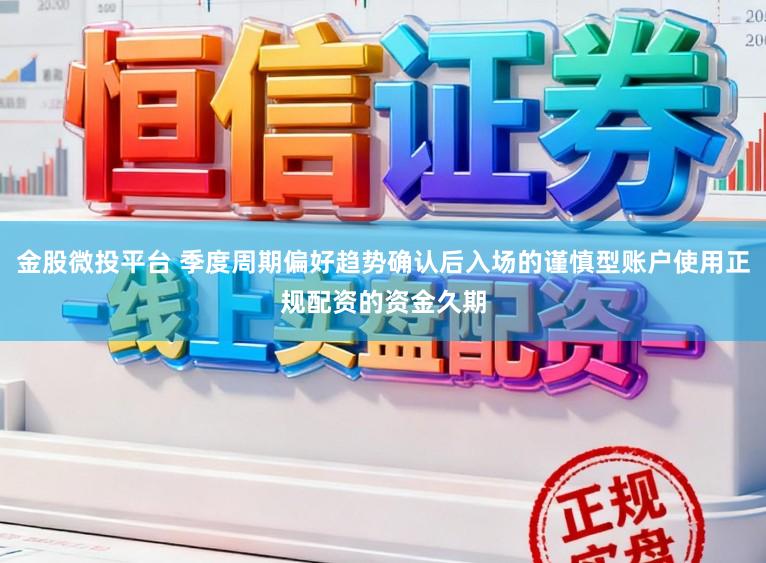 金股微投平台 季度周期偏好趋势确认后入场的谨慎型账户使用正规配资的资金久期