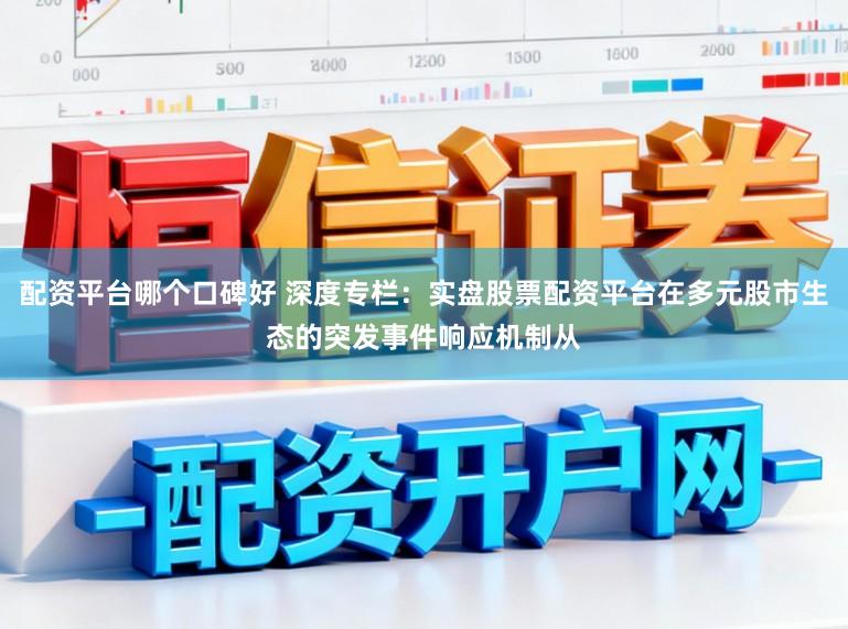 配资平台哪个口碑好 深度专栏：实盘股票配资平台在多元股市生态的突发事件响应机制从