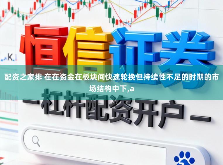 配资之家排 在在资金在板块间快速轮换但持续性不足的时期的市场结构中下，a