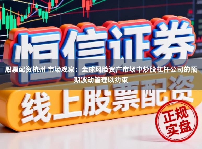 股票配资杭州 市场观察：全球风险资产市场中炒股杠杆公司的预期波动管理以约束