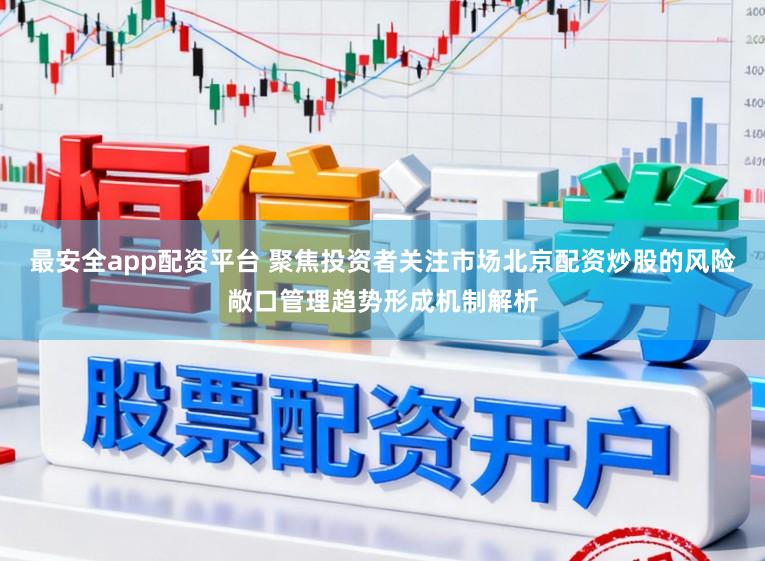 最安全app配资平台 聚焦投资者关注市场北京配资炒股的风险敞口管理趋势形成机制解析