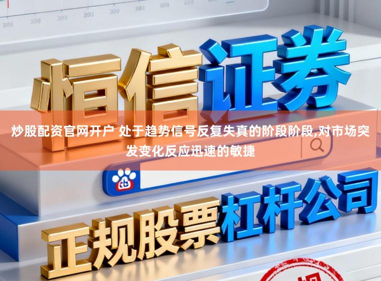 炒股配资官网开户 处于趋势信号反复失真的阶段阶段，对市场突发变化反应迅速的敏捷