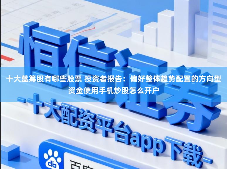 十大蓝筹股有哪些股票 投资者报告:偏好整体趋势配置的方向型资金使用手机炒股怎么开户