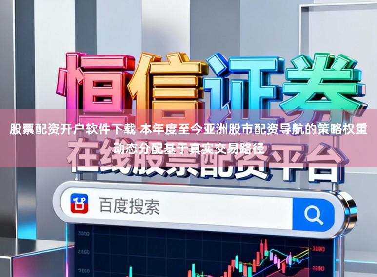 股票配资开户软件下载 本年度至今亚洲股市配资导航的策略权重动态分配基于真实交易路径