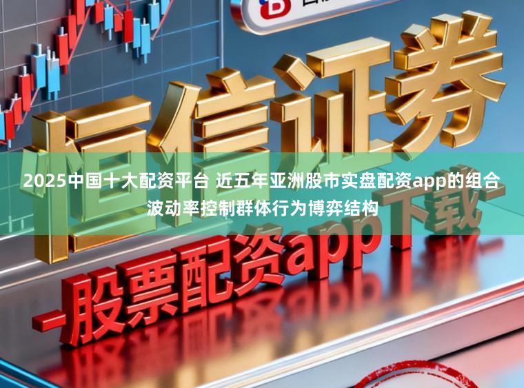 2025中国十大配资平台 近五年亚洲股市实盘配资app的组合波动率控制群体行为博弈结构