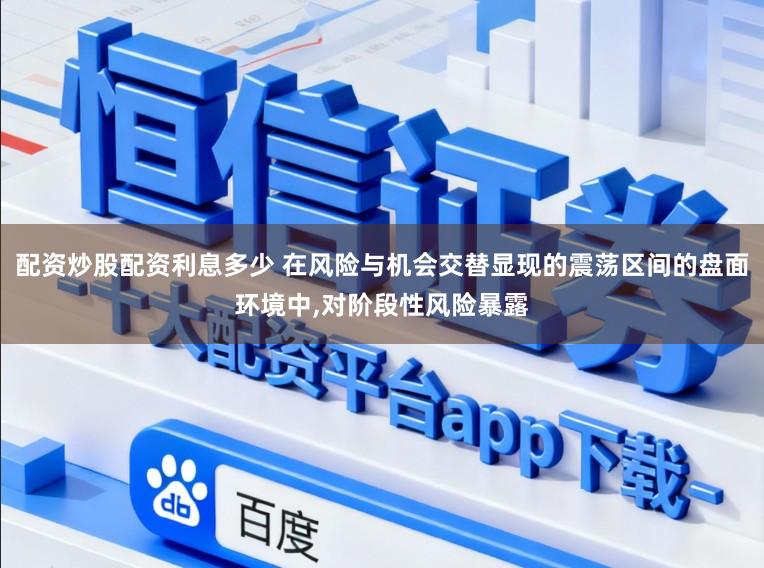 配资炒股配资利息多少 在风险与机会交替显现的震荡区间的盘面环境中,对阶段性风险暴露