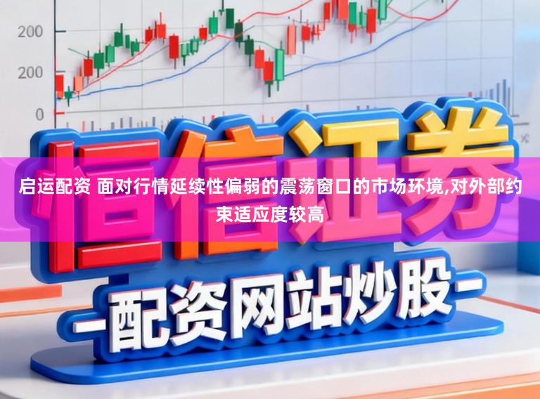 启运配资 面对行情延续性偏弱的震荡窗口的市场环境,对外部约束适应度较高