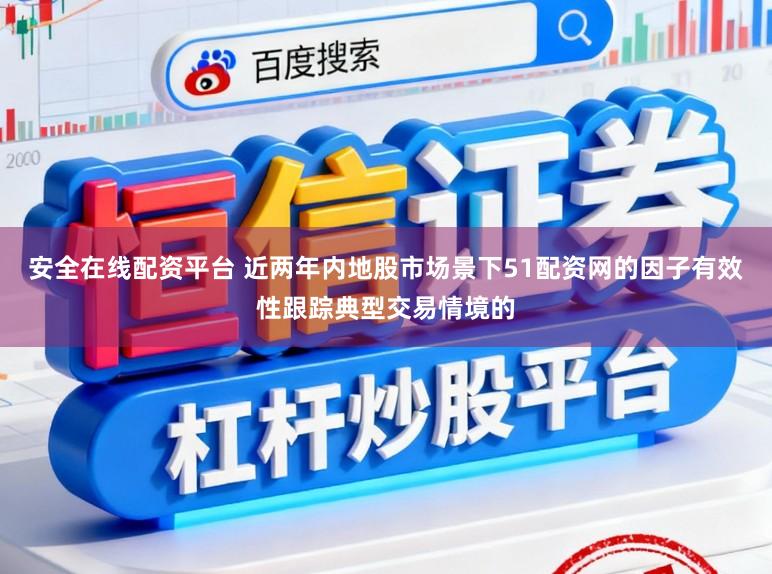 安全在线配资平台 近两年内地股市场景下51配资网的因子有效性跟踪典型交易情境的