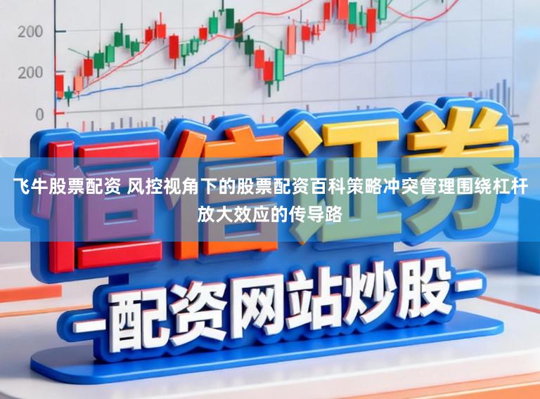 飞牛股票配资 风控视角下的股票配资百科策略冲突管理围绕杠杆放大效应的传导路