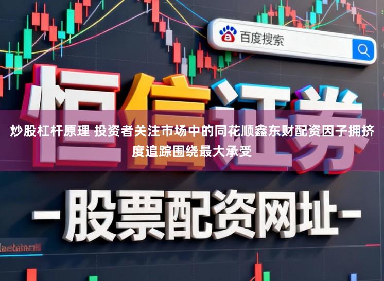 炒股杠杆原理 投资者关注市场中的同花顺鑫东财配资因子拥挤度追踪围绕最大承受