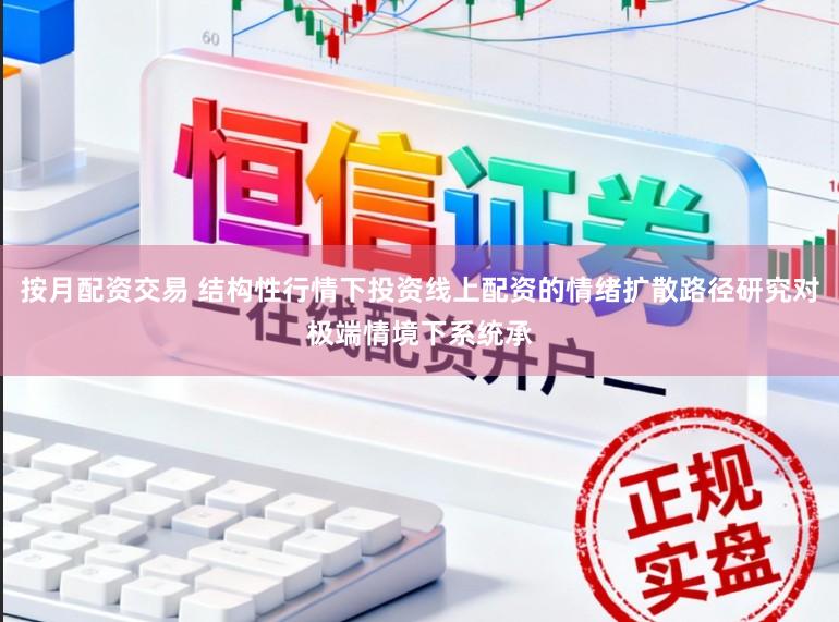 按月配资交易 结构性行情下投资线上配资的情绪扩散路径研究对极端情境下系统承