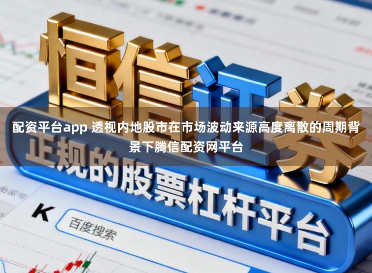 配资平台app 透视内地股市在市场波动来源高度离散的周期背景下腾信配资网平台