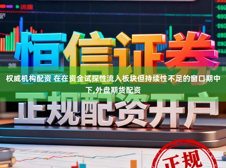 权威机构配资 在在资金试探性流入板块但持续性不足的窗口期中下，外盘期货配资